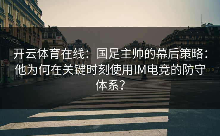 开云体育在线：国足主帅的幕后策略：他为何在关键时刻使用IM电竞的防守体系？
