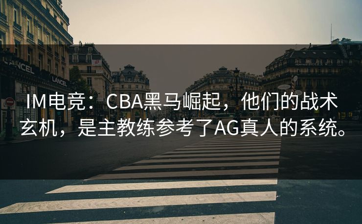 IM电竞:CBA黑马崛起,他们的战术玄机,是主教练参考了AG真人的系统。 IM电竞:CBA黑马崛起,他们的战术玄机,是主教练参考了AG真人的系统。