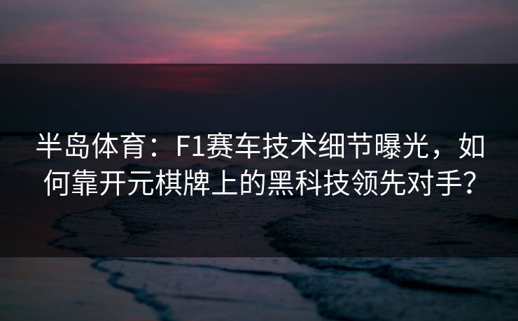 半岛体育:F1赛车技术细节曝光,如何靠开元棋牌上的黑科技领先对手? 半岛体育:F1赛车技术细节曝光,如何靠开元棋牌上的黑科技领先对手?